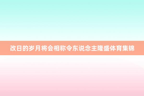 改日的岁月将会相称令东说念主隆盛体育集锦