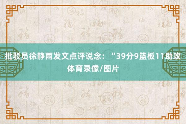 批驳员徐静雨发文点评说念:“39分9篮板11助攻体育录像/图片