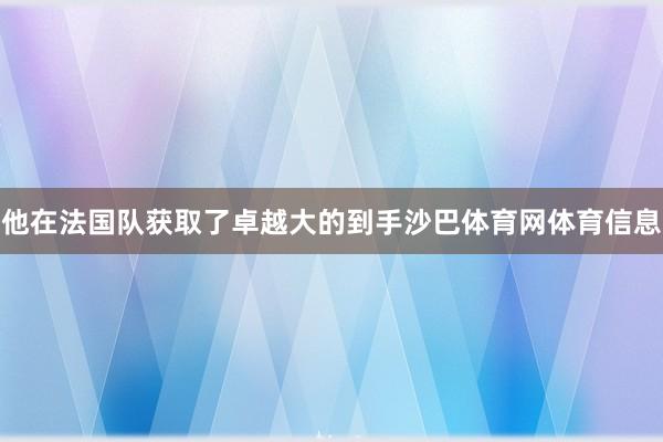 他在法国队获取了卓越大的到手沙巴体育网体育信息