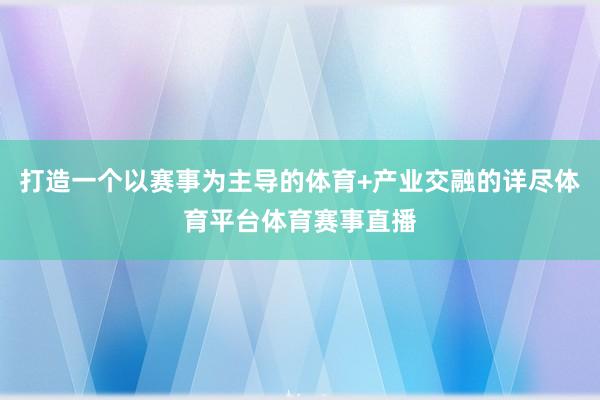 打造一个以赛事为主导的体育+产业交融的详尽体育平台体育赛事直播