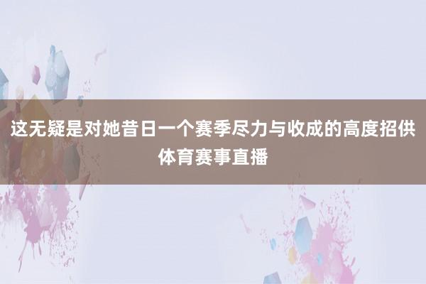 这无疑是对她昔日一个赛季尽力与收成的高度招供体育赛事直播