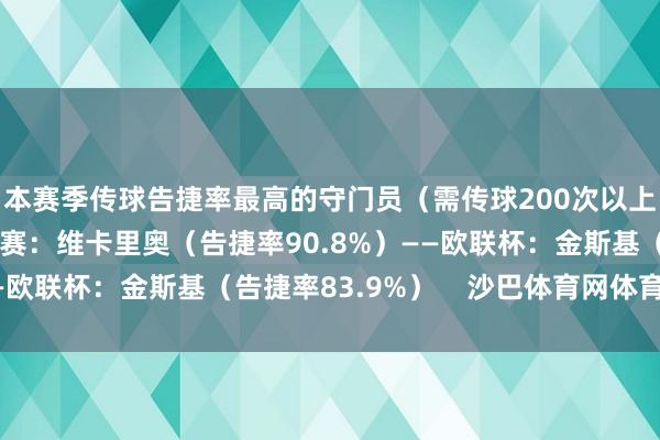 本赛季传球告捷率最高的守门员（需传球200次以上）↓——欧洲五大联赛：维卡里奥（告捷率90.8%）——欧联杯：金斯基（告捷率83.9%）    沙巴体育网体育信息
