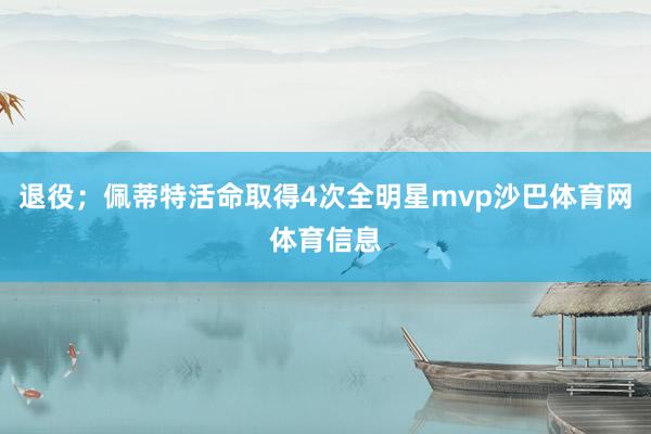 退役；佩蒂特活命取得4次全明星mvp沙巴体育网体育信息