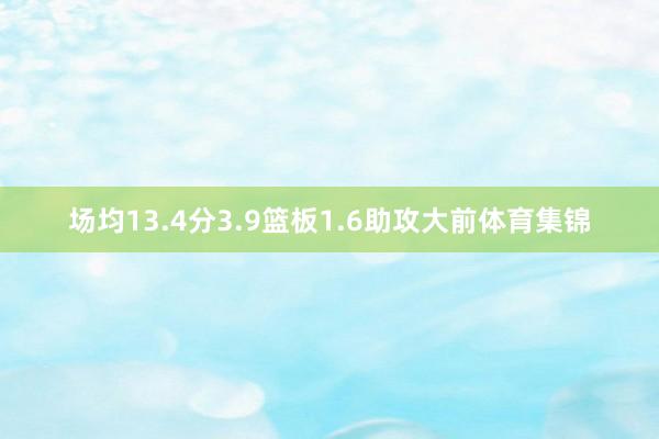 场均13.4分3.9篮板1.6助攻大前体育集锦