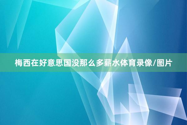 梅西在好意思国没那么多薪水体育录像/图片