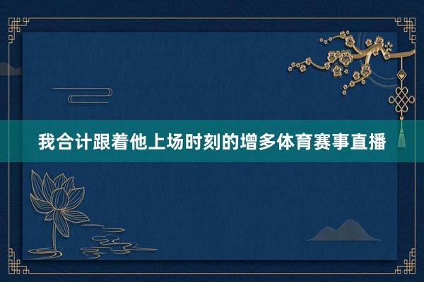 我合计跟着他上场时刻的增多体育赛事直播