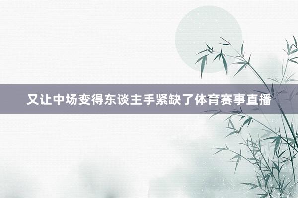 又让中场变得东谈主手紧缺了体育赛事直播