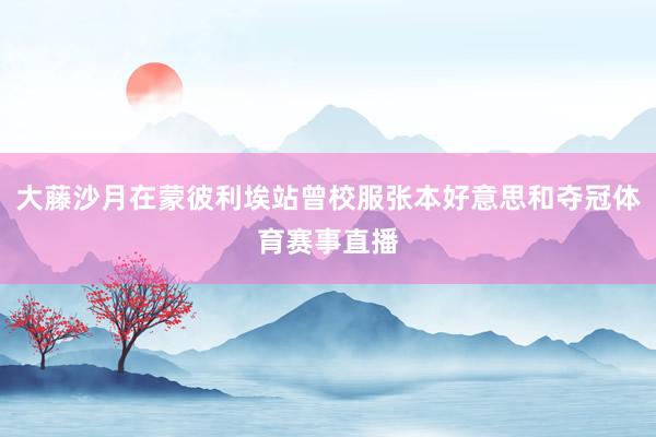 大藤沙月在蒙彼利埃站曾校服张本好意思和夺冠体育赛事直播