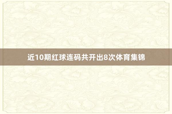 近10期红球连码共开出8次体育集锦