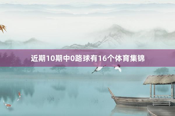 近期10期中0路球有16个体育集锦