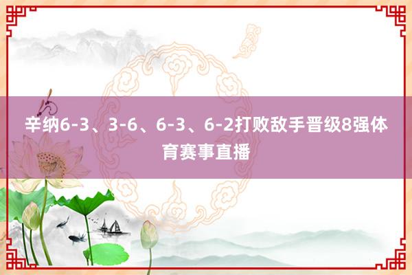 辛纳6-3、3-6、6-3、6-2打败敌手晋级8强体育赛事直播