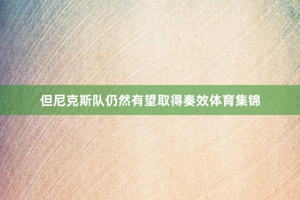 但尼克斯队仍然有望取得奏效体育集锦