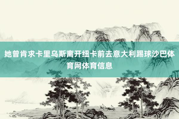 她曾肯求卡里乌斯离开纽卡前去意大利踢球沙巴体育网体育信息