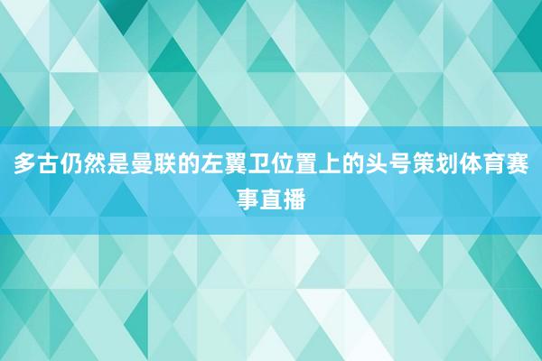 多古仍然是曼联的左翼卫位置上的头号策划体育赛事直播