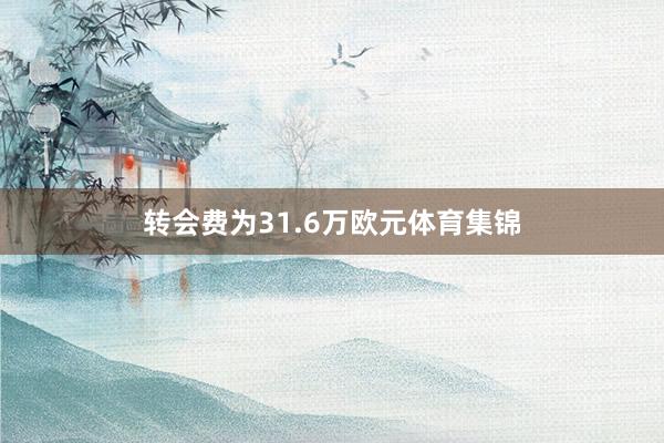 转会费为31.6万欧元体育集锦