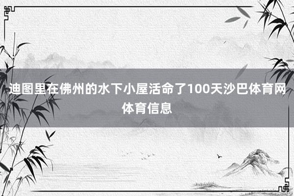 迪图里在佛州的水下小屋活命了100天沙巴体育网体育信息