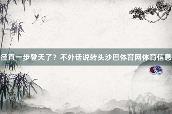 径直一步登天了？不外话说转头沙巴体育网体育信息