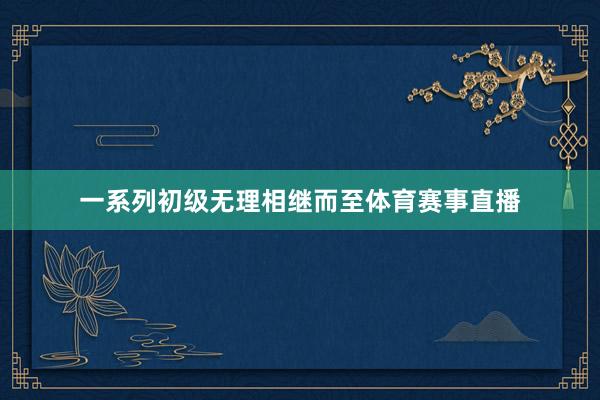 一系列初级无理相继而至体育赛事直播