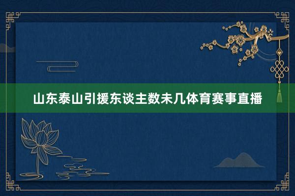 山东泰山引援东谈主数未几体育赛事直播