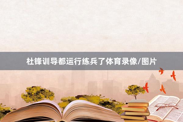 杜锋训导都运行练兵了体育录像/图片