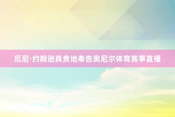 厄尼·约翰逊真贵地奉告奥尼尔体育赛事直播