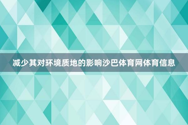 减少其对环境质地的影响沙巴体育网体育信息