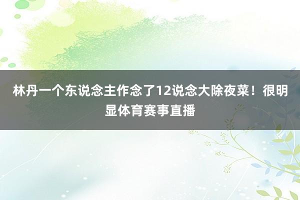 林丹一个东说念主作念了12说念大除夜菜！很明显体育赛事直播