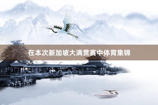 在本次新加坡大满贯赛中体育集锦