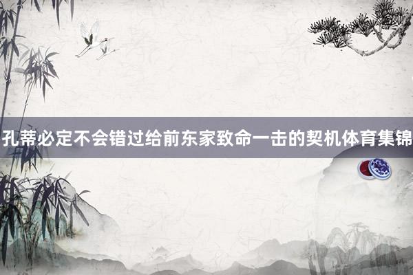孔蒂必定不会错过给前东家致命一击的契机体育集锦