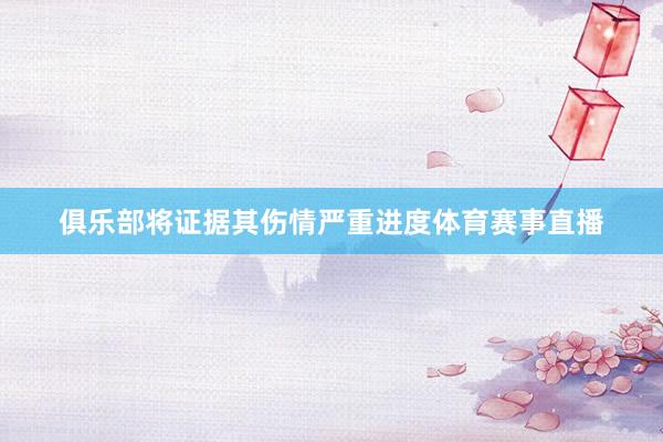 俱乐部将证据其伤情严重进度体育赛事直播