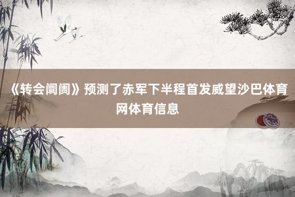 《转会阛阓》预测了赤军下半程首发威望沙巴体育网体育信息