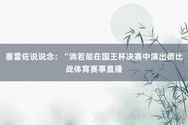 塞雷佐说说念:“淌若能在国王杯决赛中演出德比战体育赛事直播