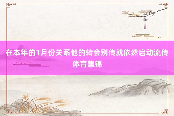 在本年的1月份关系他的转会别传就依然启动流传体育集锦