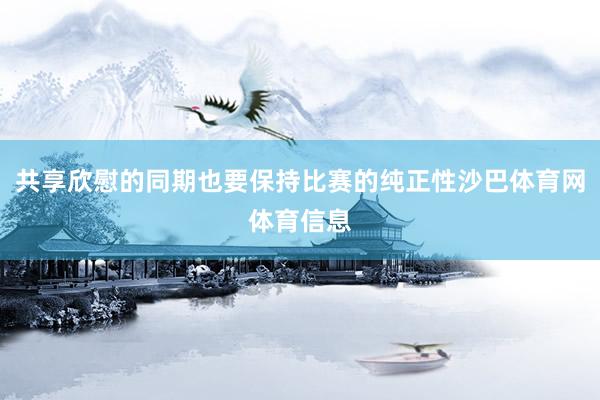 共享欣慰的同期也要保持比赛的纯正性沙巴体育网体育信息