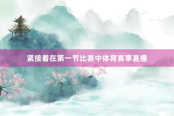 紧接着在第一节比赛中体育赛事直播