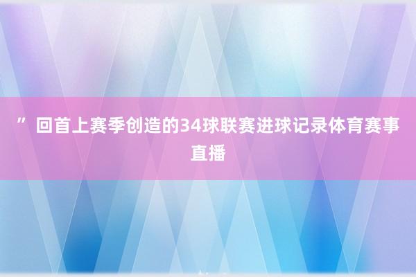 ” 回首上赛季创造的34球联赛进球记录体育赛事直播