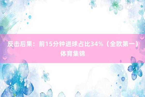 反击后果：前15分钟进球占比34%（全欧第一）体育集锦