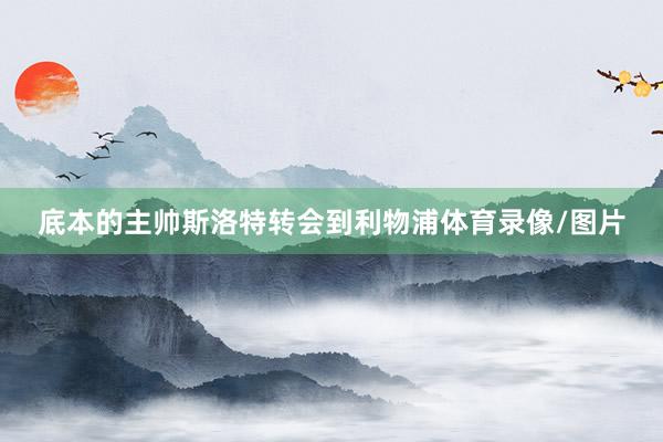 底本的主帅斯洛特转会到利物浦体育录像/图片