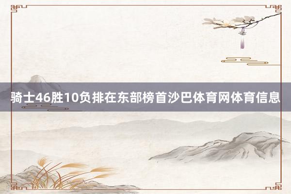 骑士46胜10负排在东部榜首沙巴体育网体育信息