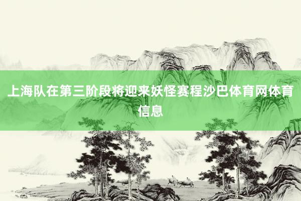 上海队在第三阶段将迎来妖怪赛程沙巴体育网体育信息