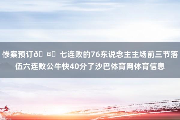 惨案预订🤕七连败的76东说念主主场前三节落伍六连败公牛快40分了沙巴体育网体育信息