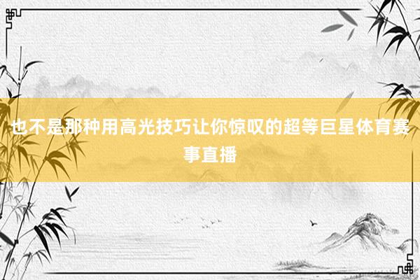 也不是那种用高光技巧让你惊叹的超等巨星体育赛事直播
