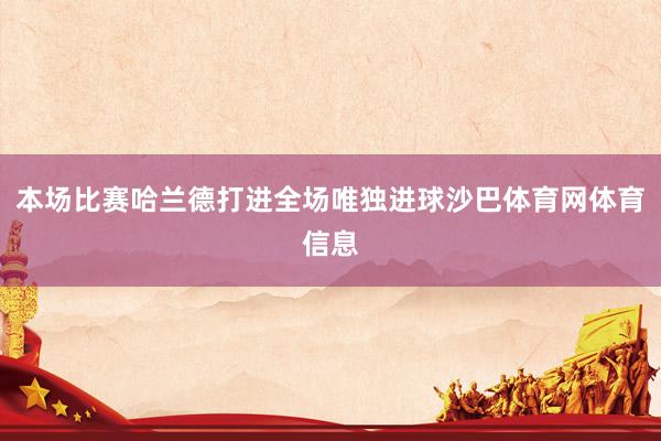 本场比赛哈兰德打进全场唯独进球沙巴体育网体育信息