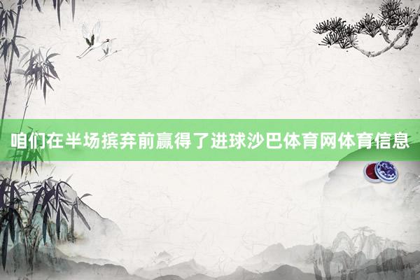 咱们在半场摈弃前赢得了进球沙巴体育网体育信息