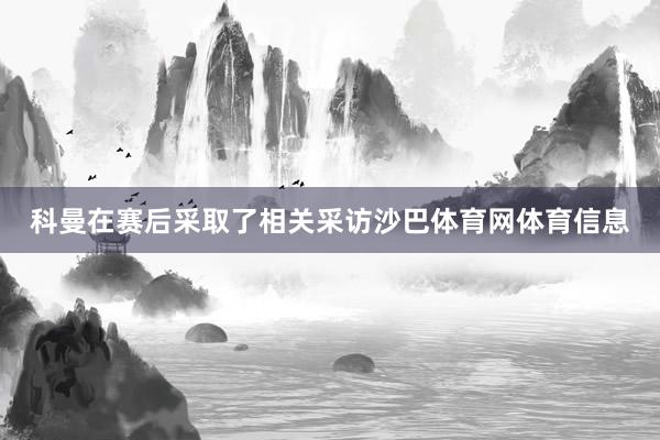 科曼在赛后采取了相关采访沙巴体育网体育信息
