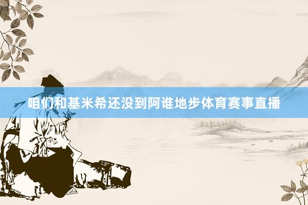 咱们和基米希还没到阿谁地步体育赛事直播