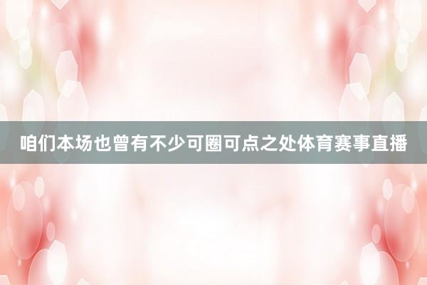 咱们本场也曾有不少可圈可点之处体育赛事直播