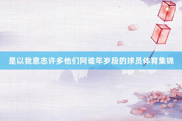 是以我意志许多他们阿谁年岁段的球员体育集锦