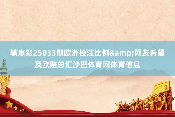 输赢彩25033期欧洲投注比例&网友看望及欧赔总汇沙巴体育网体育信息