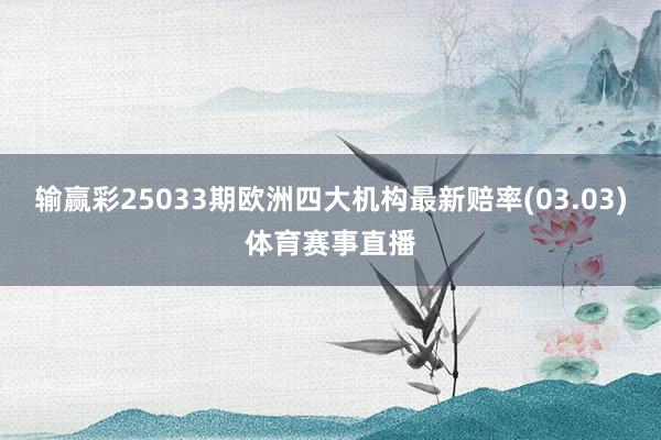 输赢彩25033期欧洲四大机构最新赔率(03.03)体育赛事直播